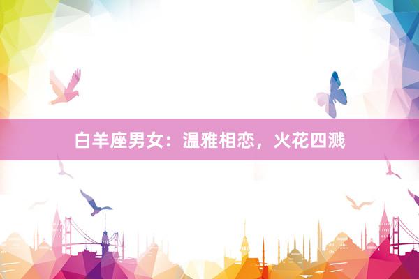 白羊座男女：温雅相恋，火花四溅