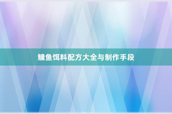 鳙鱼饵料配方大全与制作手段