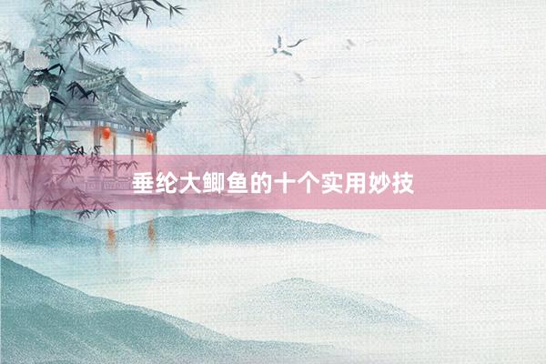 垂纶大鲫鱼的十个实用妙技