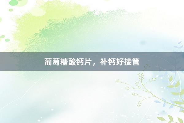 葡萄糖酸钙片，补钙好接管