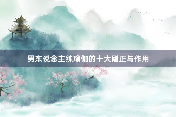 男东说念主练瑜伽的十大刚正与作用