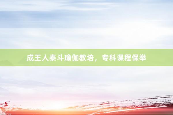 成王人泰斗瑜伽教培，专科课程保举